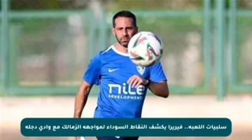 سلبيات اللعبة.. فيريرا يكشف النقاط السوداء لمواجهة الزمالك مع وادي دجلة